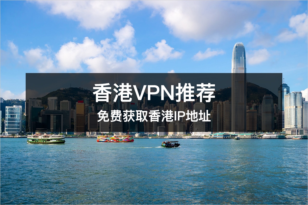 2023最新好用的香港VPN推荐免费获取香港IP地址